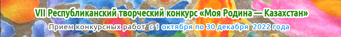 VII Республиканский творческий конкурс «Моя Родина — Казахстан» для детей, педагогов и воспитателей